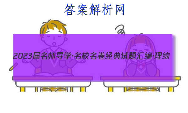 2023届名师导学·名校名卷经典试题汇编·理综(四)4试题
答案