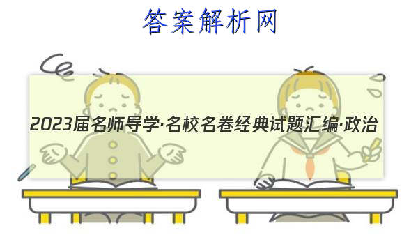 2023届名师导学·名校名卷经典试题汇编·政治(九)9试题
答案