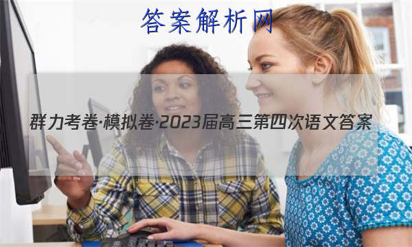 群力考卷·模拟卷·2023届高三第四次语文答案 职业教育 第1张