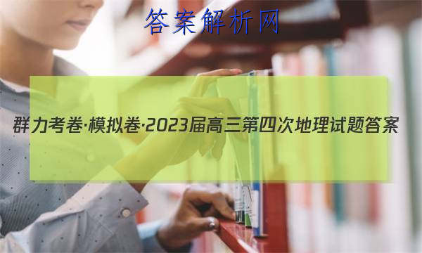 群力考卷·模拟卷·2023届高三第四次地理试题答案 职业教育 第1张