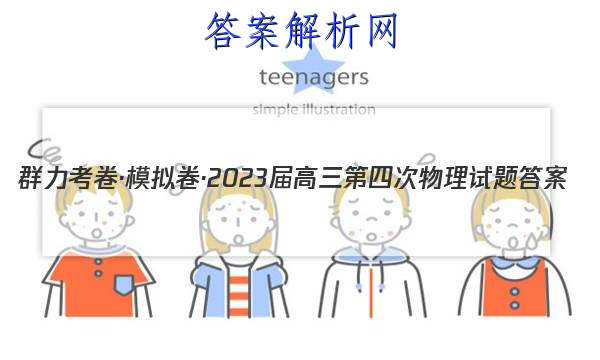 群力考卷·模拟卷·2023届高三第四次物理试题答案 职业教育 第1张