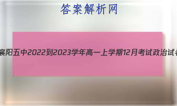 湖北省襄阳五中2022-2023学年高一上学期12月考试政治试卷 答案(更新中) 职业教育 第1张