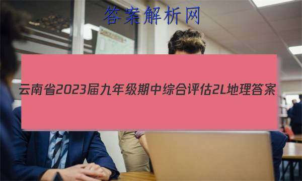 云南省2023届九年级期中综合评估[2L]地理答案 职业教育 第1张