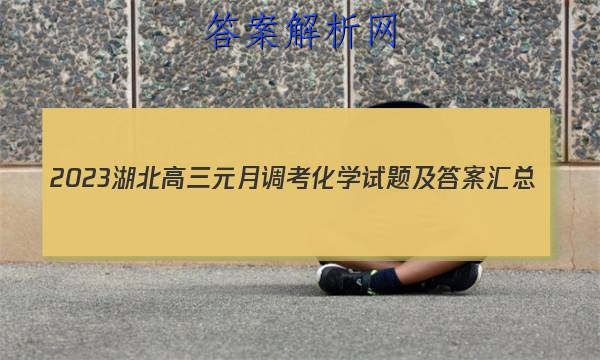2023湖北高三元月调考化学试题及答案汇总 职业教育 第1张