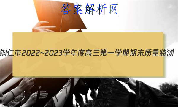 铜仁市2022~2023学年度高三第一学期期末质量监测(1月)历史试卷答案 职业教育 第1张