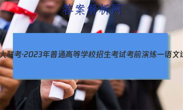 炎德英才大联考·2023年普通高等学校招生考试考前演练一语文试题
答案