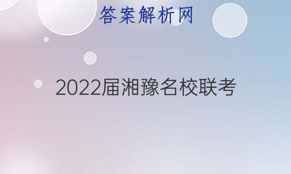 2022届湘豫名校联考(2022年4月)语文试题答案