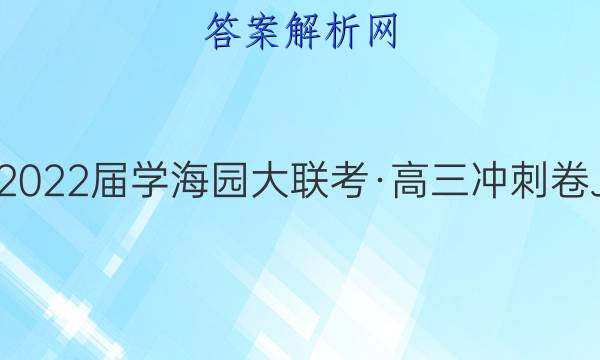2022届学海园大联考高三冲刺卷j一1理科综合答案