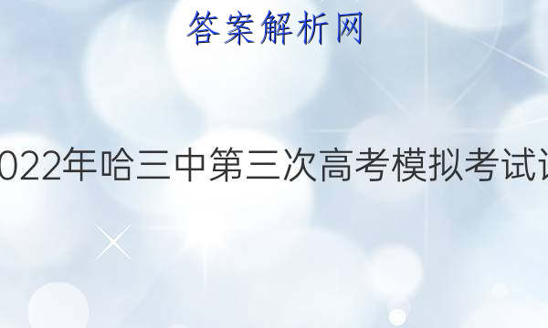哈三中三模2022年哈三中第三次高考模拟考试语文试题答案