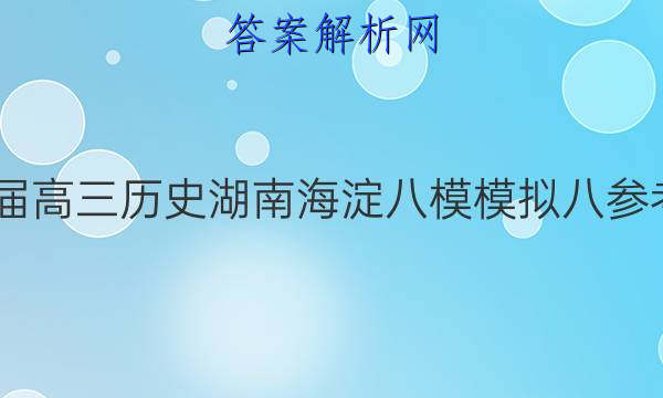 2022届高三历史湖南海淀八模模拟八参考答案